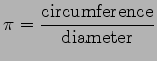 $\displaystyle \pi = \frac{\mbox{circumference}}{\mbox{diameter}} $